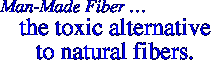 MAN-MADE FIBER...            THE TOXIC ALTERNATIVES TO NATURAL FIBERS.