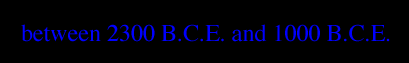 BETWEEN 2300 B.C.E. AND 1000 B.C.E.: